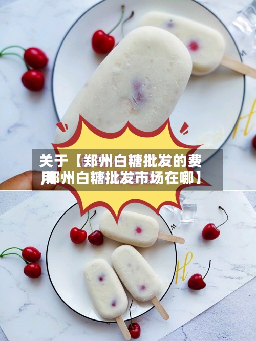 关于【郑州白糖批发的费用,郑州白糖批发市场在哪】