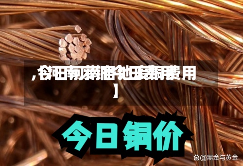 【河南废铜今日费用,今日河南各地废铜费用】