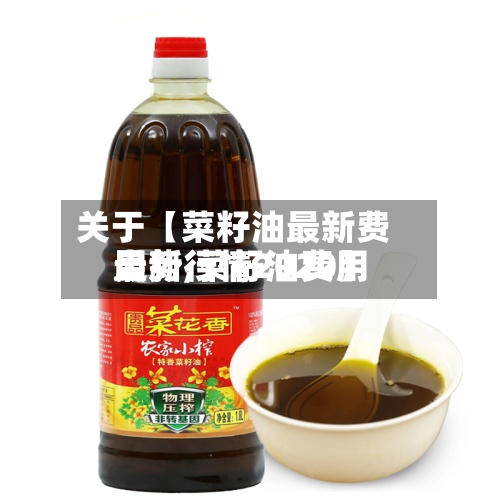关于【菜籽油最新费用走势,菜籽油费用最新行情2020】