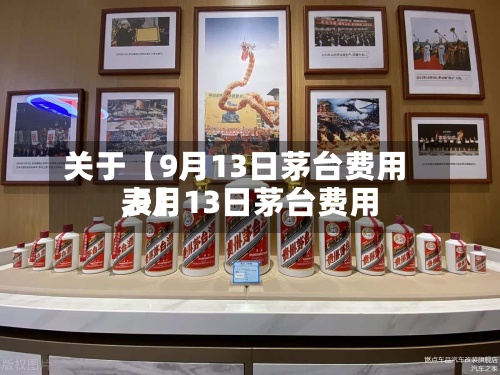 关于【9月13日茅台费用
,9月13日茅台费用
表】-第2张图片