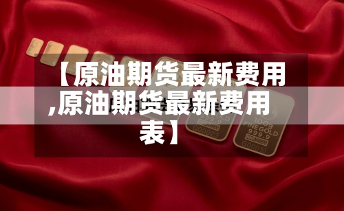 【原油期货最新费用
,原油期货最新费用
表】-第2张图片