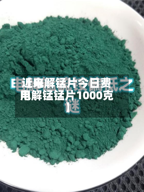 近来
【电解锰片今日费用
电解锰锰片1000克】-第3张图片