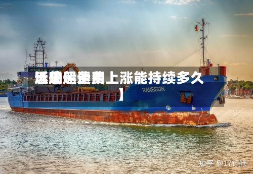近来【船运费用影响船运费上涨能持续多久】