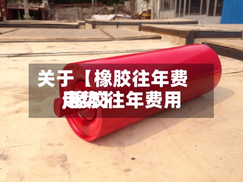 关于【橡胶往年费用,橡胶往年费用走势】