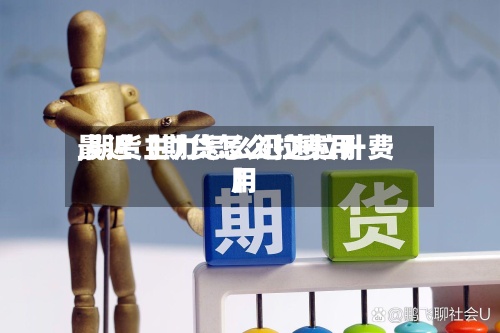 最近【期货怎么拉费用
,期货主力怎么迅速拉升费用
】-第2张图片