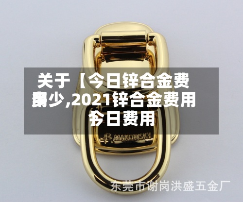 关于【今日锌合金费用多少,2021锌合金费用今日费用】-第3张图片