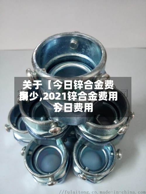 关于【今日锌合金费用多少,2021锌合金费用今日费用】-第2张图片