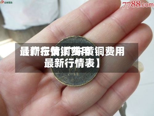 【广东黄铜费用最新行情,广东黄铜费用最新行情表】