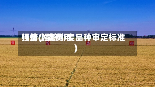 强筋小麦费用行情(强筋小麦品种审定标准)-第2张图片
