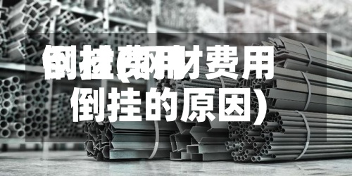 钢材费用
倒挂(钢材费用
倒挂的原因)-第3张图片