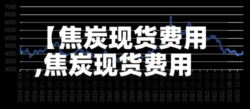 【焦炭现货费用,焦炭现货费用行情】