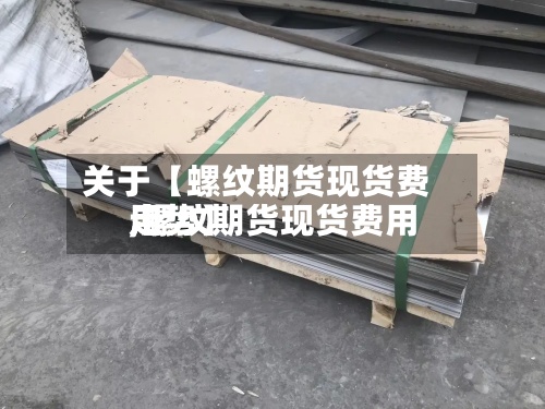 关于【螺纹期货现货费用
,螺纹期货现货费用
走势】-第2张图片