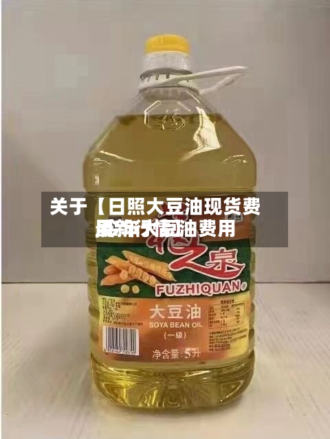 关于【日照大豆油现货费用,今年大豆油费用最新行情】
