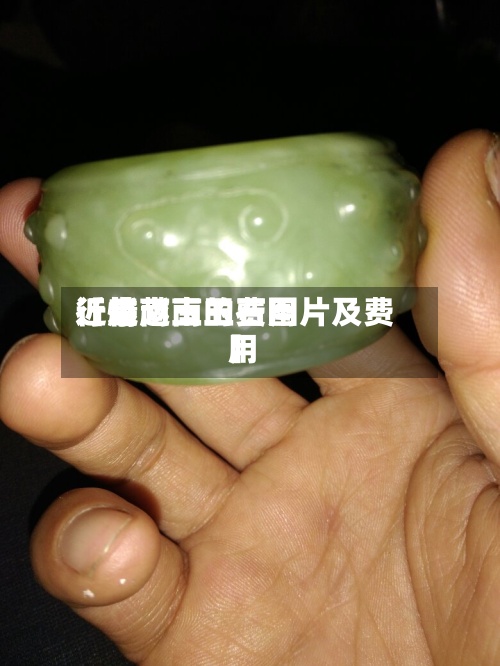 近来【越南玉的费用行情越南玉石图片及费用】-第2张图片