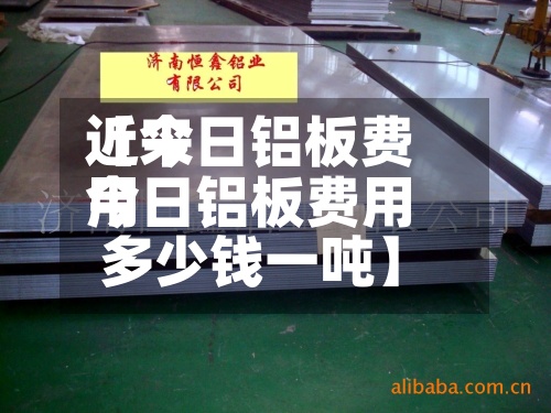 近来【今日铝板费用今日铝板费用多少钱一吨】