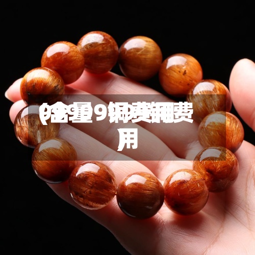 99999铜费用(含量9999铜费用)