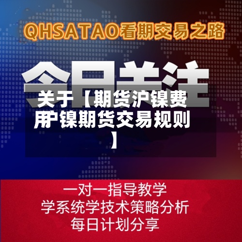 关于【期货沪镍费用,沪镍期货交易规则】