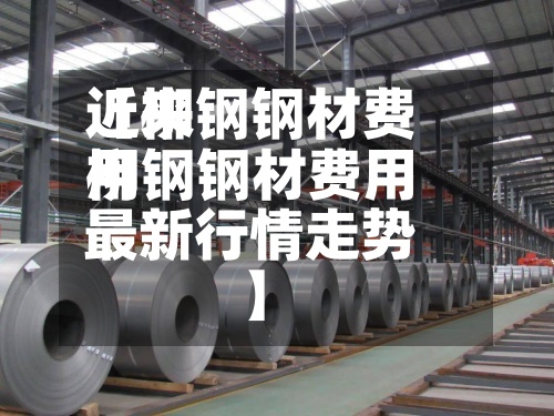 近来【柳钢钢材费用柳钢钢材费用最新行情走势】