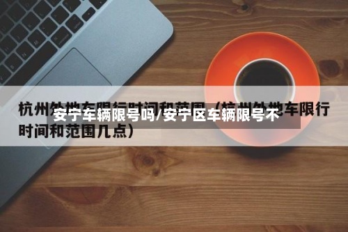 安宁车辆限号吗/安宁区车辆限号不-第2张图片