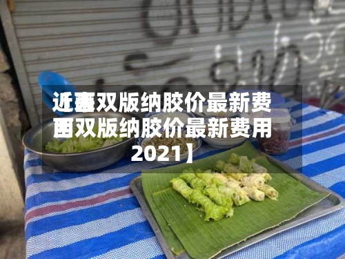 近来
【西双版纳胶价最新费用
西双版纳胶价最新费用
2021】-第2张图片