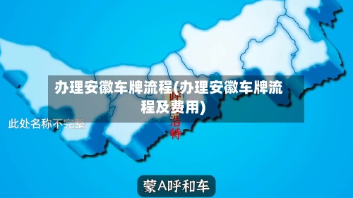 办理安徽车牌流程(办理安徽车牌流程及费用)