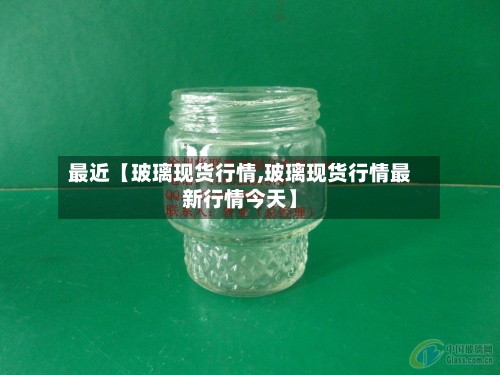 最近【玻璃现货行情,玻璃现货行情最新行情今天】