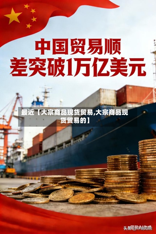 最近【大宗商品现货贸易,大宗商品现货贸易的】-第2张图片