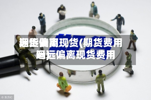 期货费用远远偏离现货(期货费用远远偏离现货费用吗)-第2张图片