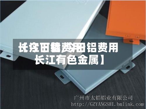 【今日铝费用
长江下载,今日铝费用
长江有色金属】-第3张图片