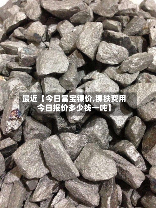 最近【今日富宝镍价,镍铁费用
今日报价多少钱一吨】-第2张图片