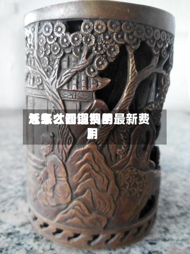 近来【怎么看铜费用怎么才知道铜的最新费用】