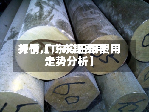 关于【广东锡费用
行情,广东今日锡费用
走势分析】-第2张图片
