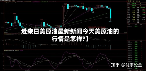 近来【今日美原油最新新闻今天美原油的行情是怎样?】