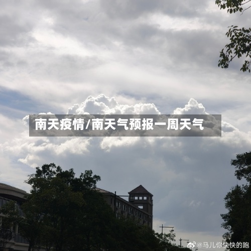 南天疫情/南天气预报一周天气