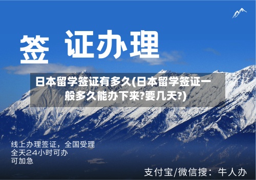 日本留学签证有多久(日本留学签证一般多久能办下来?要几天?)