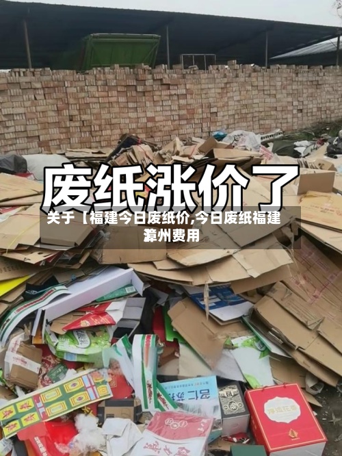 关于【福建今日废纸价,今日废纸福建漳州费用
】-第2张图片