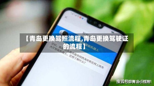 【青岛更换驾照流程,青岛更换驾驶证的流程】-第2张图片