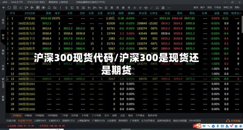 沪深300现货代码/沪深300是现货还是期货