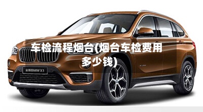 车检流程烟台(烟台车检费用多少钱)