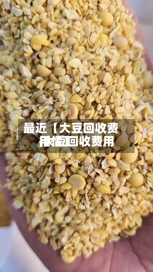 最近【大豆回收费用,大豆回收费用行情】