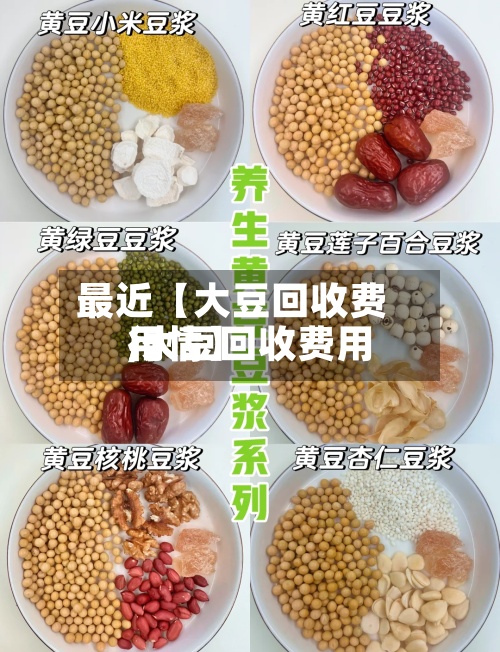 最近【大豆回收费用,大豆回收费用行情】-第3张图片