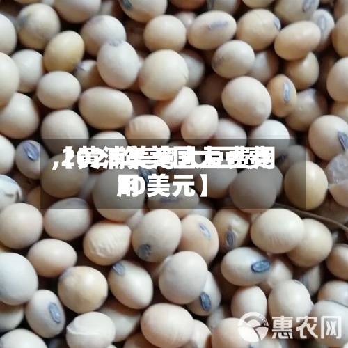 【黄浦美湾大豆费用,2025年美国大豆费用10美元】