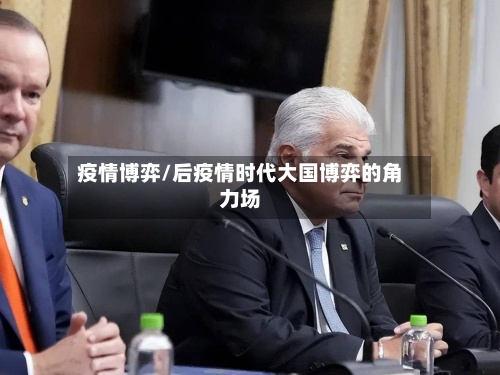 疫情博弈/后疫情时代大国博弈的角力场-第3张图片