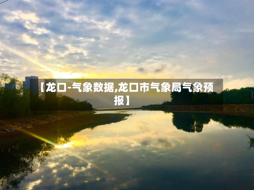 【龙口-气象数据,龙口市气象局气象预报】