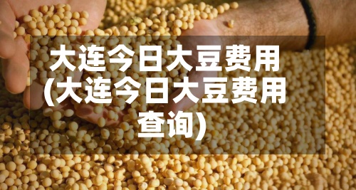大连今日大豆费用
(大连今日大豆费用
查询)-第2张图片