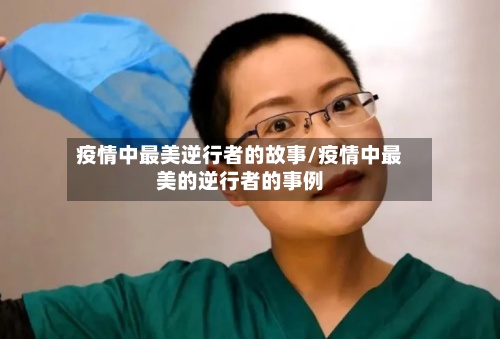 疫情中最美逆行者的故事/疫情中最美的逆行者的事例-第3张图片