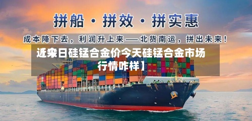 近来
【今日硅锰合金价今天硅锰合金市场行情咋样】-第2张图片