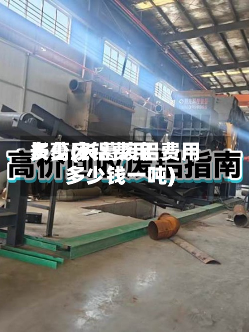 长葛废铝费用多少(长葛废铝费用多少钱一吨)
