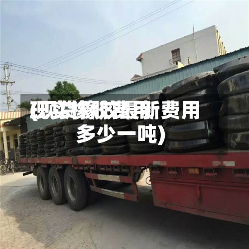 现实橡胶费用(现货橡胶最新费用多少一吨)-第2张图片