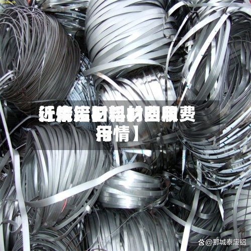 近来【废铝材料的费用行情废旧铝材回收费用行情】